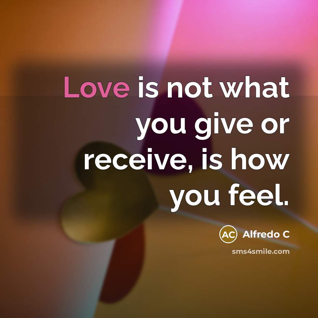“Love is not what you give or receive, is how…” quote by Alfredo C