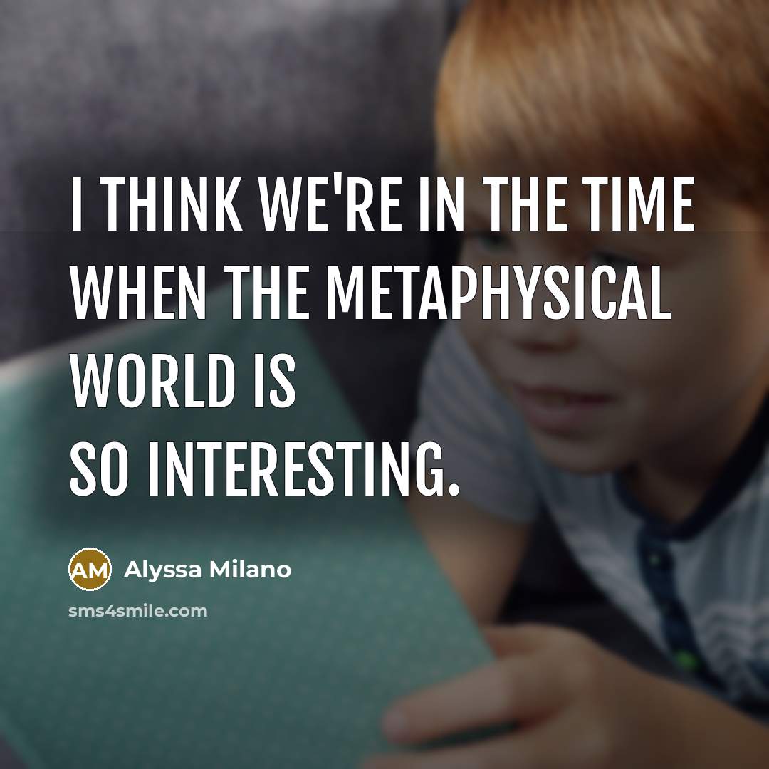 “I think we're in the time when the metaphysical world…” quote by Alyssa Milano