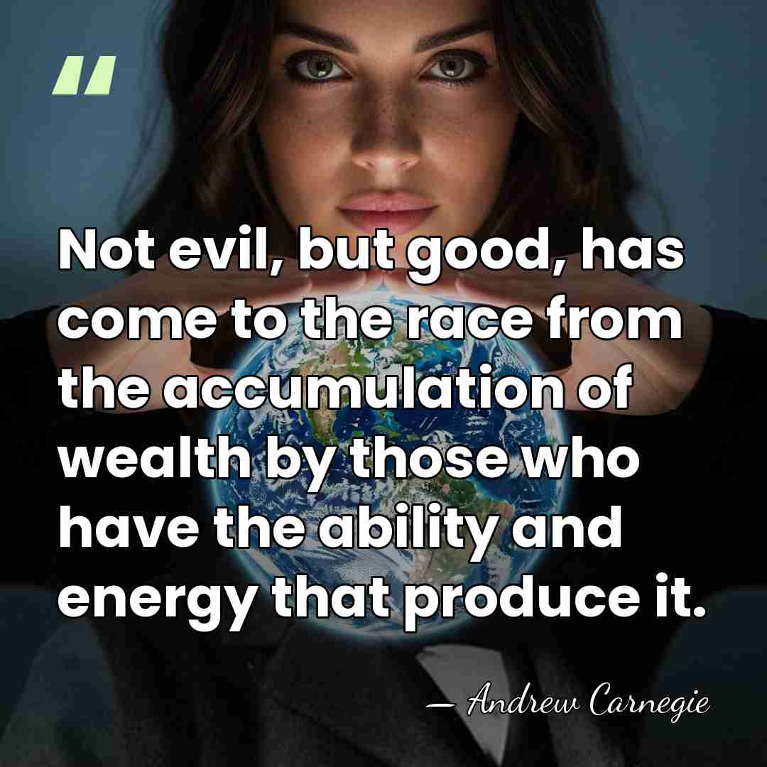 Not evil, but good, has come to the race from the accumulation&hellip; - Andrew Carnegie