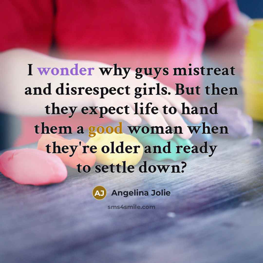 “I wonder why guys mistreat and disrespect girls. But then…” quote by Angelina Jolie