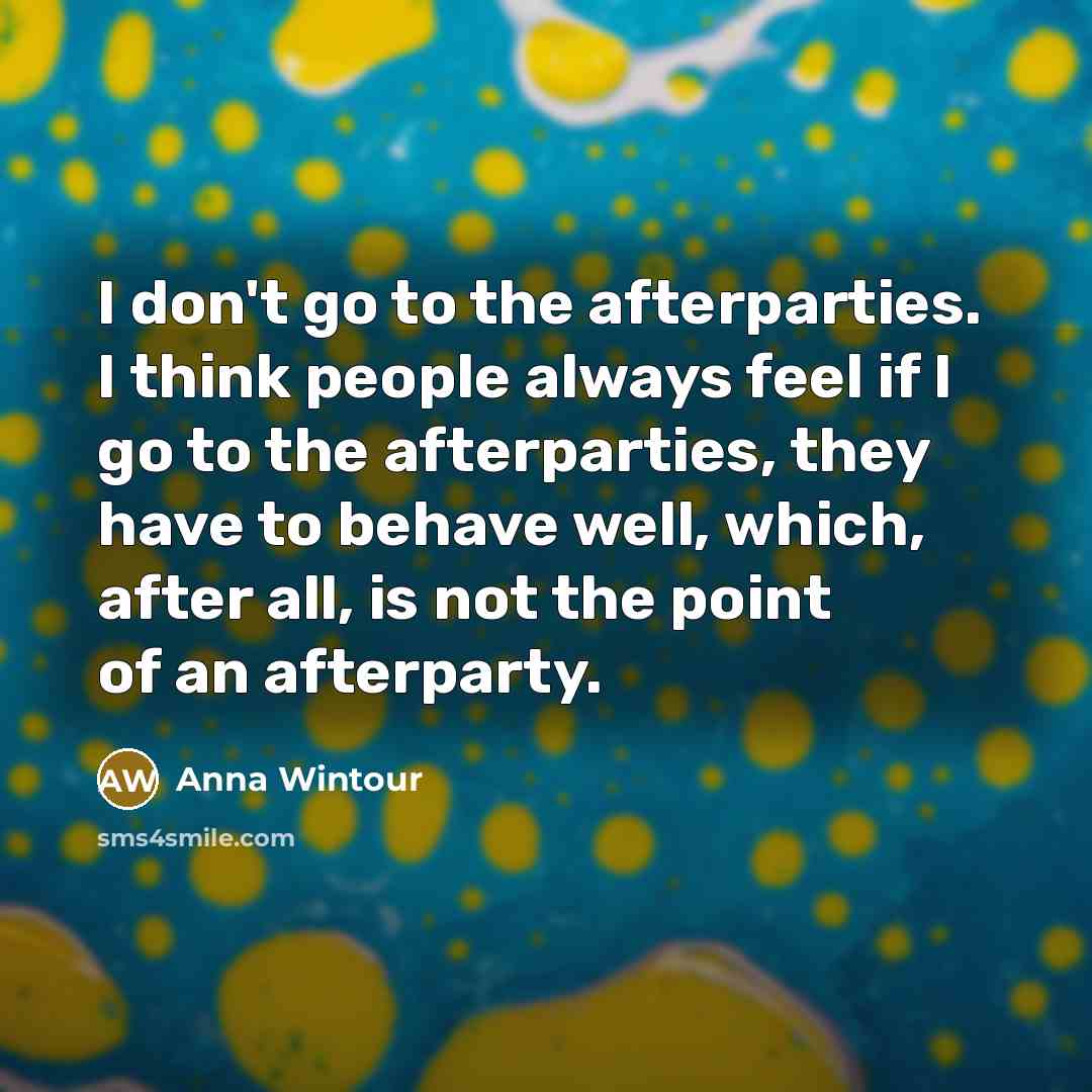 “I don't go to the afterparties. I think people always…” quote by Anna Wintour