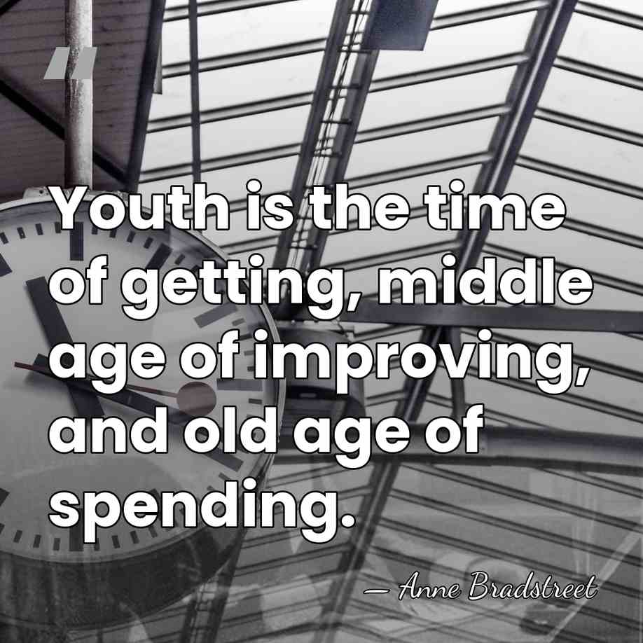 Youth is the time of getting, middle age of improving, and old&hellip; - Anne Bradstreet