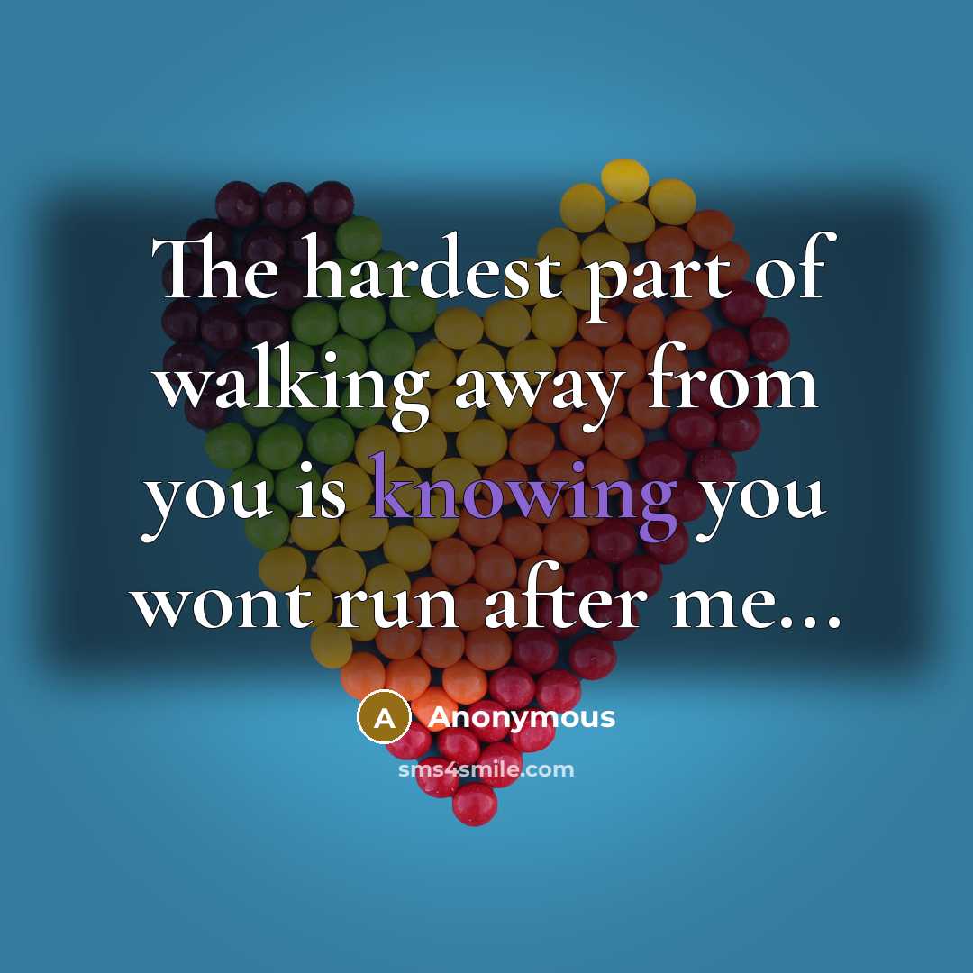 “The hardest part of walking away from you is knowing you wont run after me...” quote by Anonymous