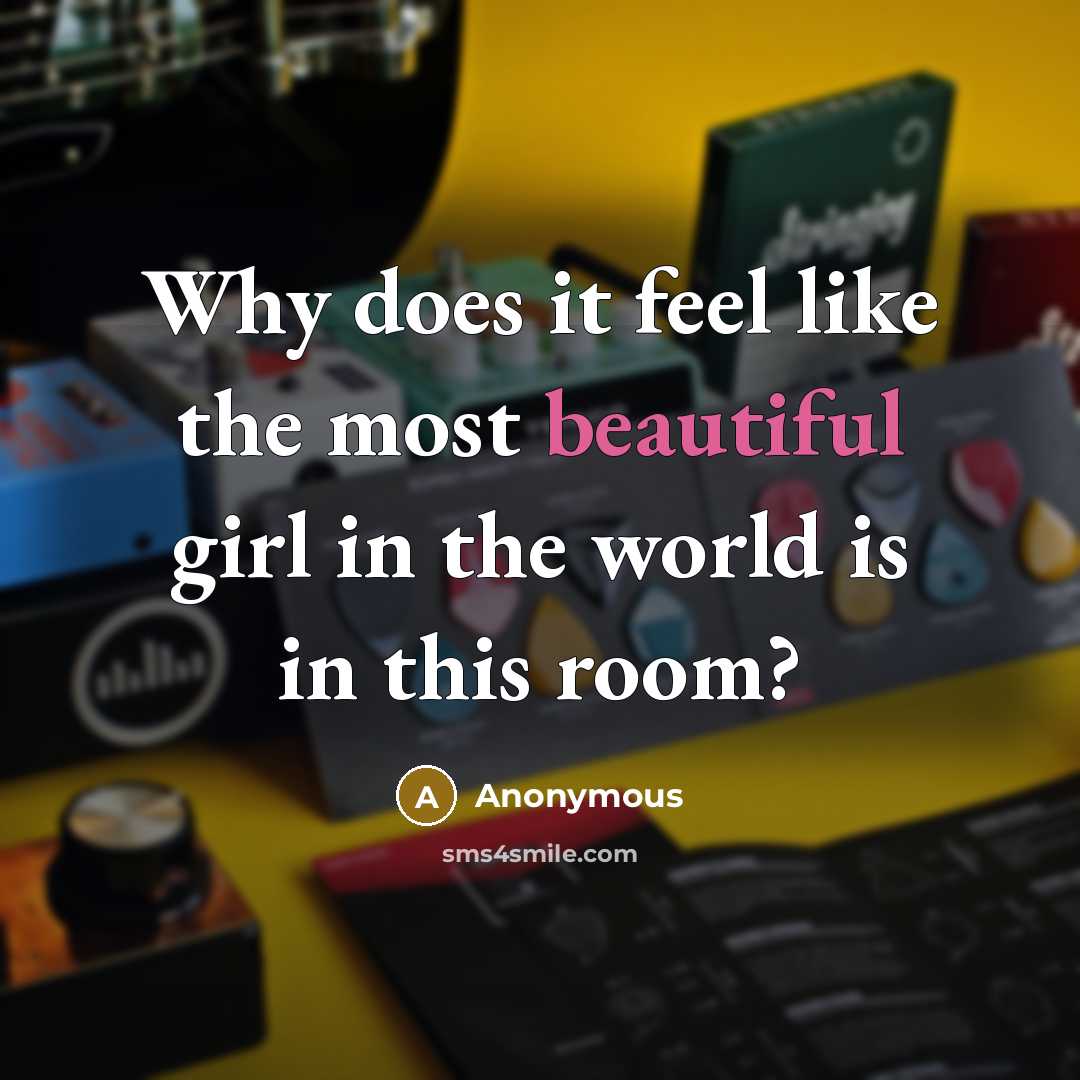 “Why does it feel like the most beautiful girl in the world is in this room?” quote by Anonymous