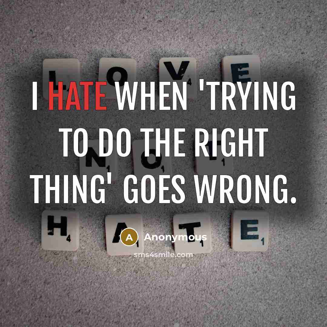 “I hate when 'trying to do the right thing' goes…” quote by Anonymous