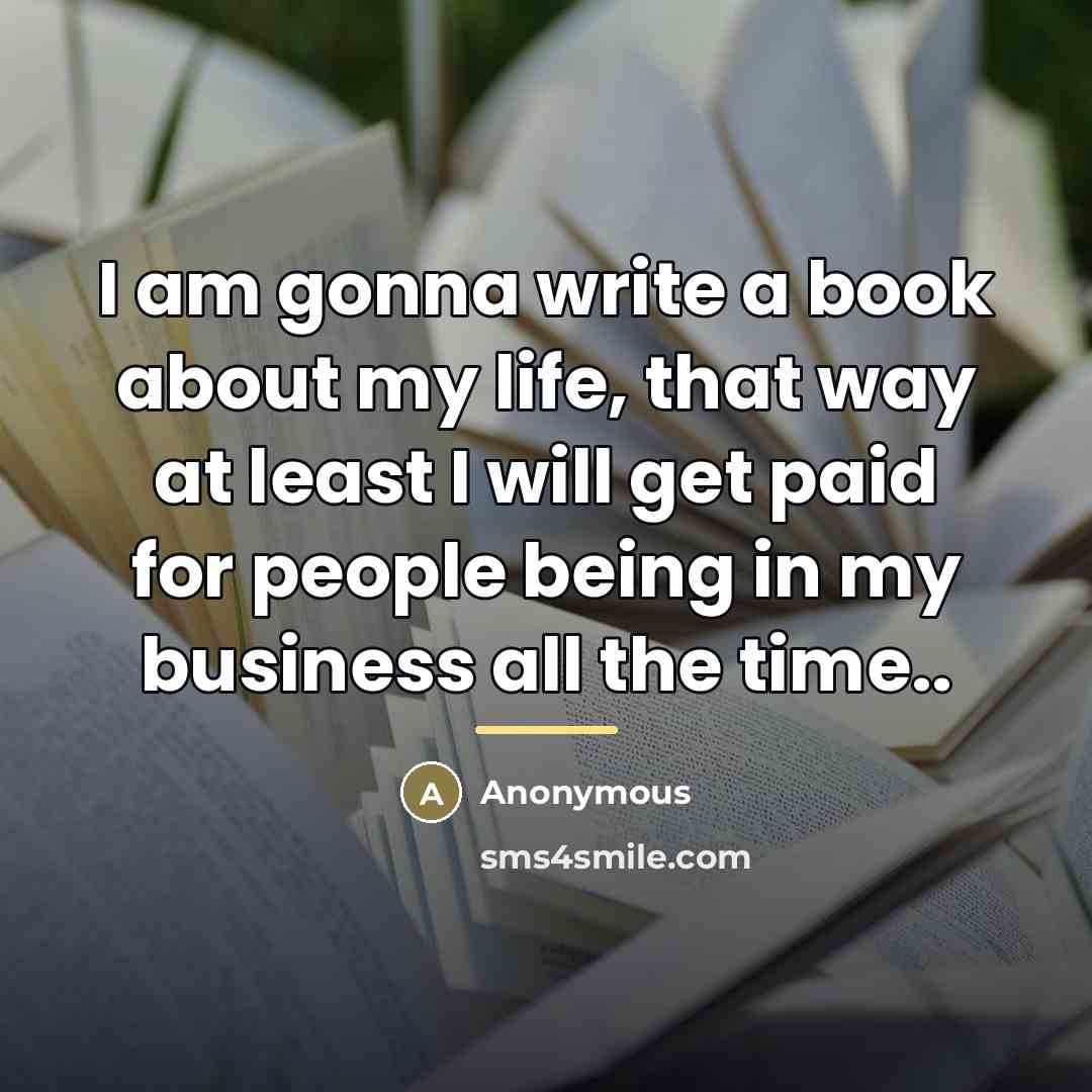“I am gonna write a book about my life, that…” quote by Anonymous