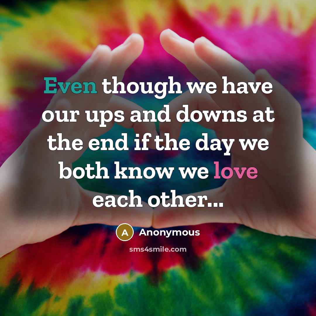 “Even though we have our ups and downs at the end if the day we both know we love each other...” quote by Anonymous