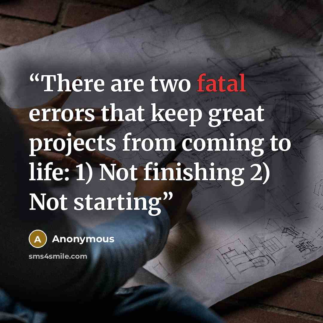 “There are two fatal errors that keep great projects from coming to life: 1) Not finishing 2) Not starting” quote by Anonymous