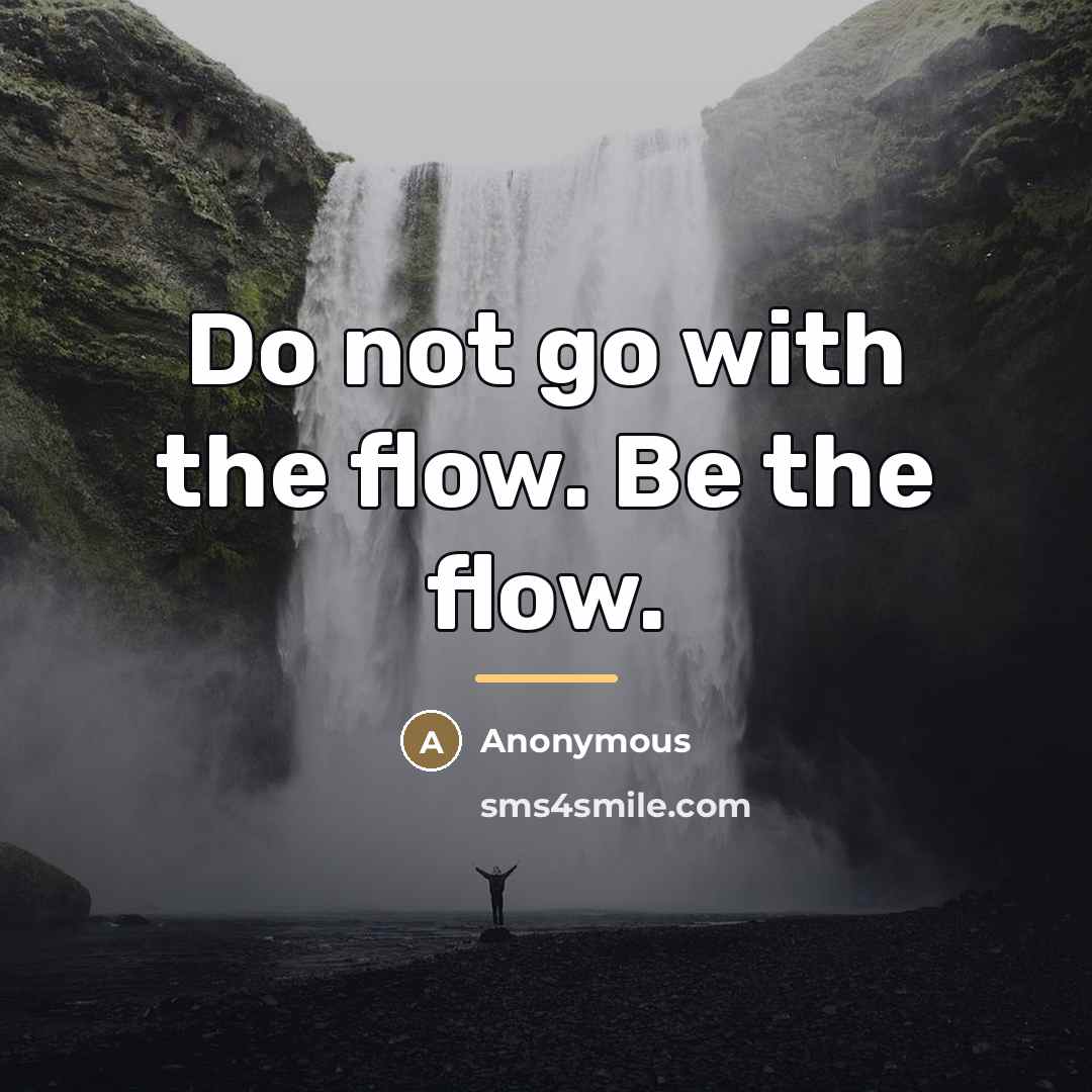 “Do not go with the flow. Be the flow.…” quote by Anonymous