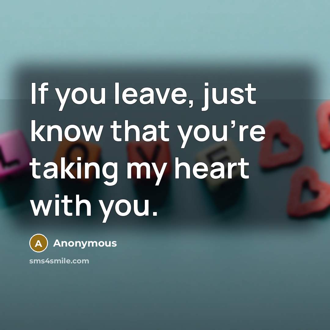 “If you leave, just know that you're taking my heart…” quote by Anonymous