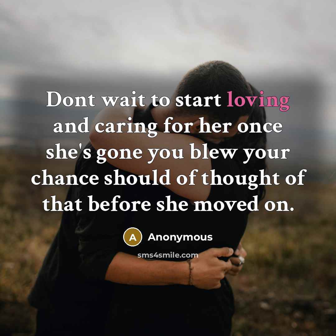 “Dont wait to start loving and caring for her once she's gone you blew your chance should of thought of that before she moved on.” quote by Anonymous