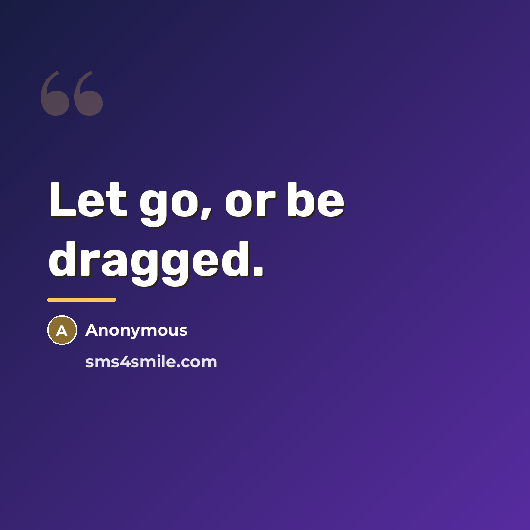 “Let go, or be dragged.…” quote by Anonymous