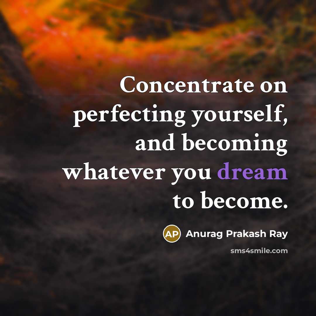 “Concentrate on perfecting yourself, and becoming whatever you dream to…” quote by Anurag Prakash Ray