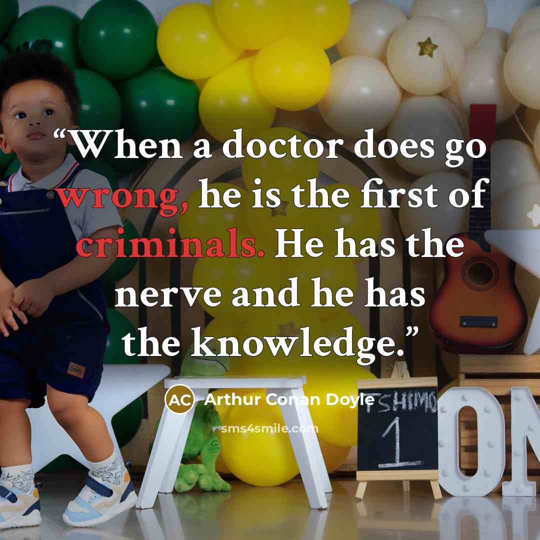 “When a doctor does go wrong, he is the first of criminals. He has the nerve and he has the knowledge.” quote by Arthur Conan Doyle