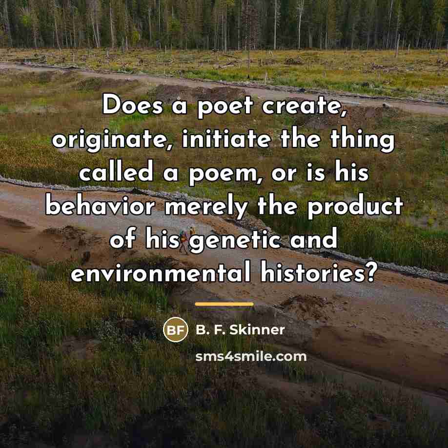 “Does a poet create, originate, initiate the thing called a…” quote by B. F. Skinner