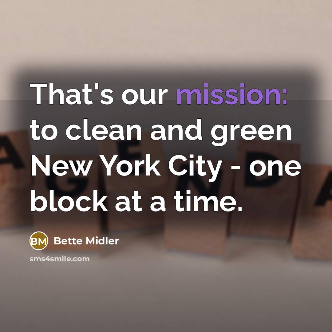 “That's our mission: to clean and green New York City…” quote by Bette Midler
