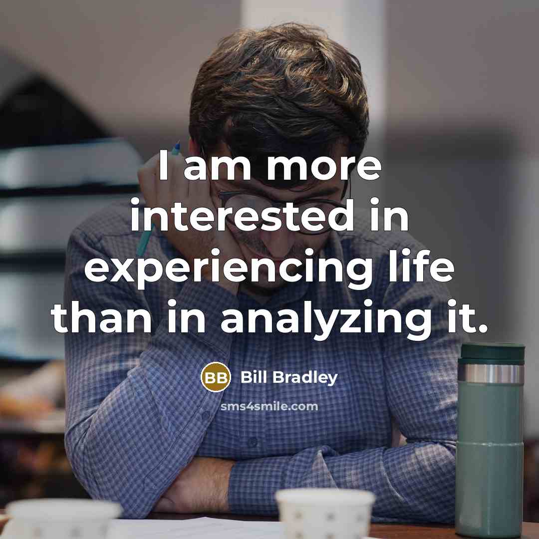 “I am more interested in experiencing life than in analyzing…” quote by Bill Bradley