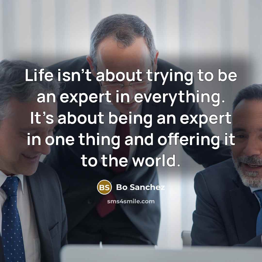 “Life isn't about trying to be an expert in everything.…” quote by Bo Sanchez