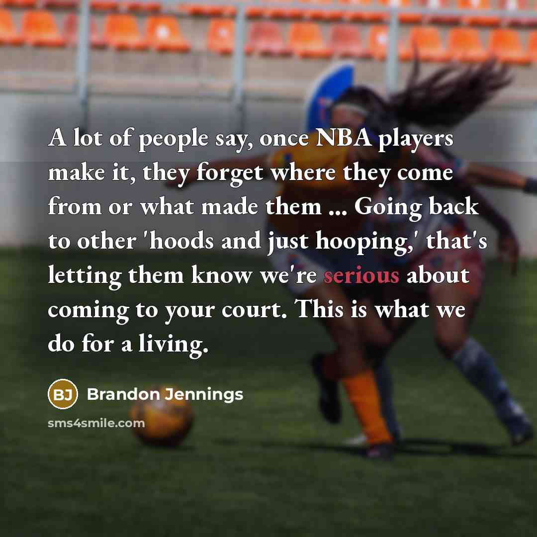 “A lot of people say, once NBA players make it, they forget where they come from or what made them ... Going back to other 'hoods and just hooping,' that's letting them know we're serious about coming to your court. This is what we do for a living.” quote by Brandon Jennings