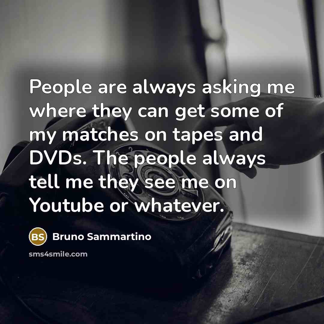 “People are always asking me where they can get some…” quote by Bruno Sammartino