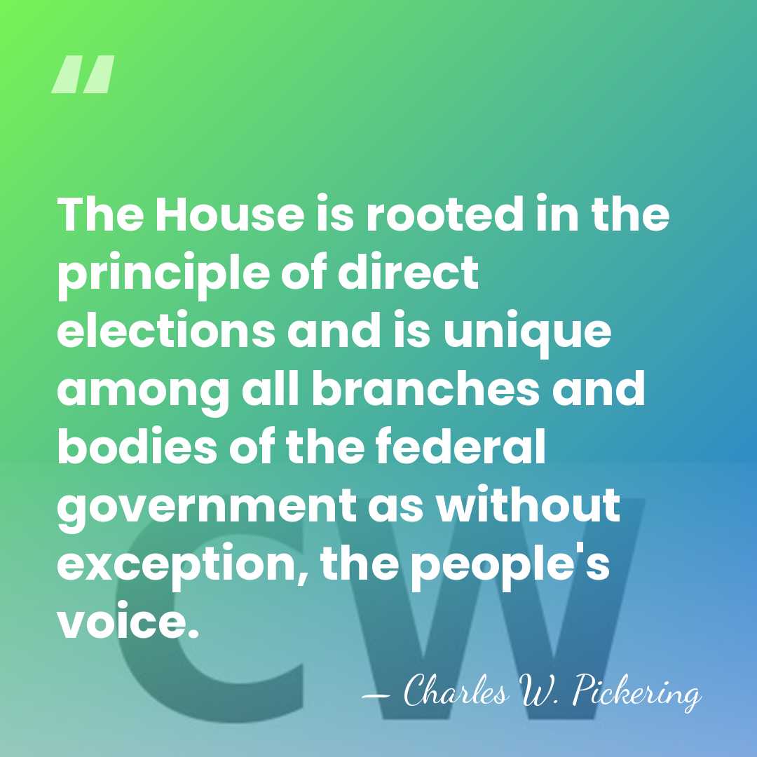 The House is rooted in the principle of direct elections and is&hellip; - Charles W. Pickering