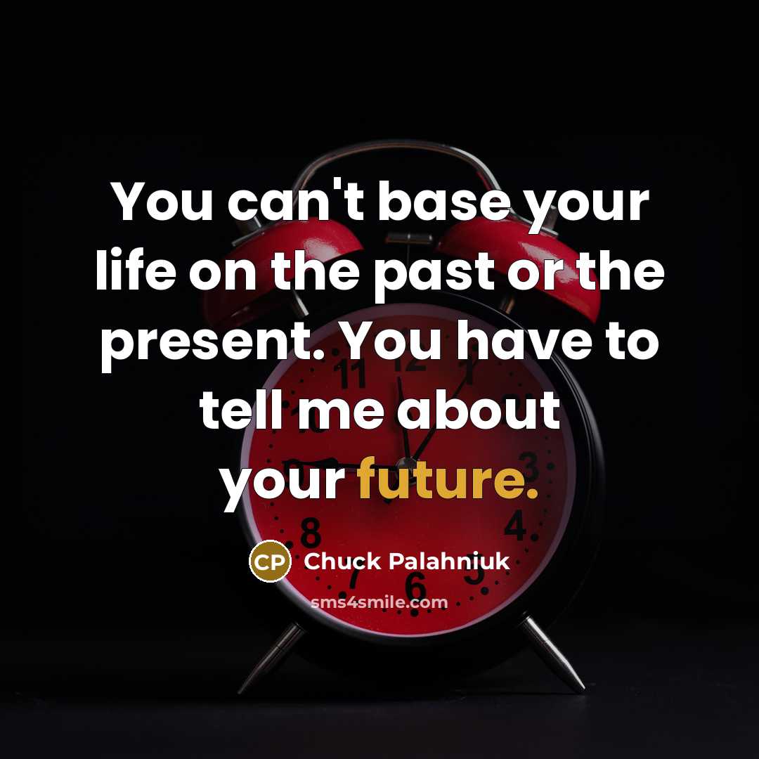“You can't base your life on the past or the present. You have to tell me about your future.” quote by Chuck Palahniuk