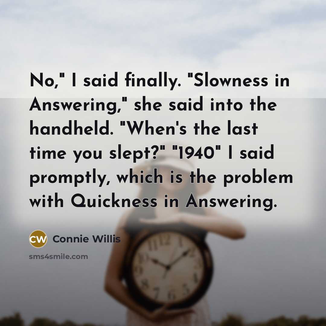 “No," I said finally. "Slowness in Answering," she said into…” quote by Connie Willis