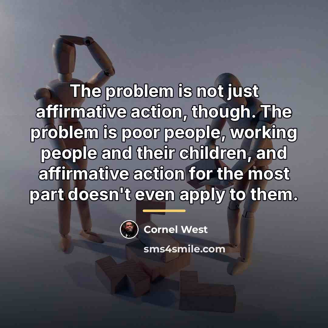 “The problem is not just affirmative action, though. The problem…” quote by Cornel West
