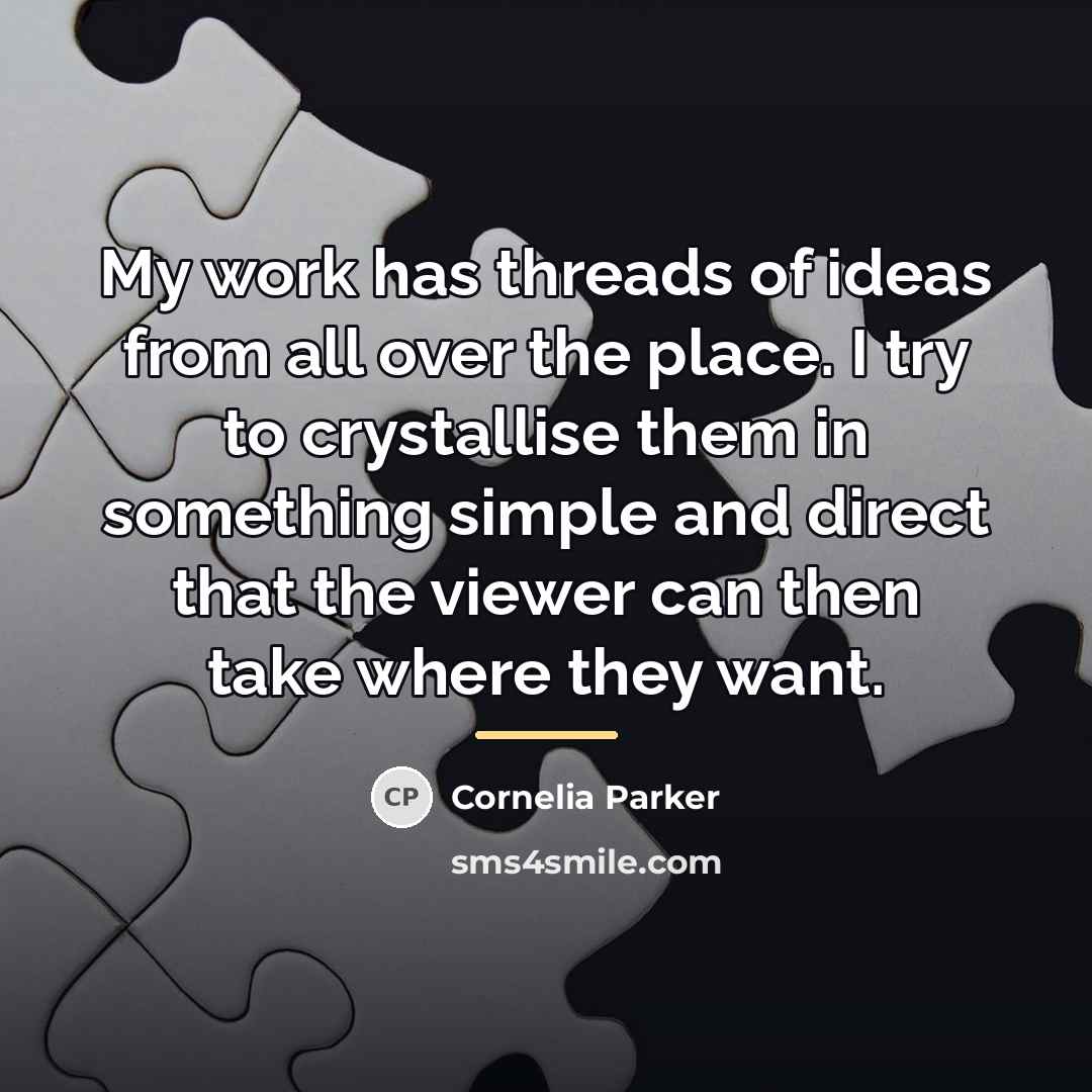 “My work has threads of ideas from all over the…” quote by Cornelia Parker