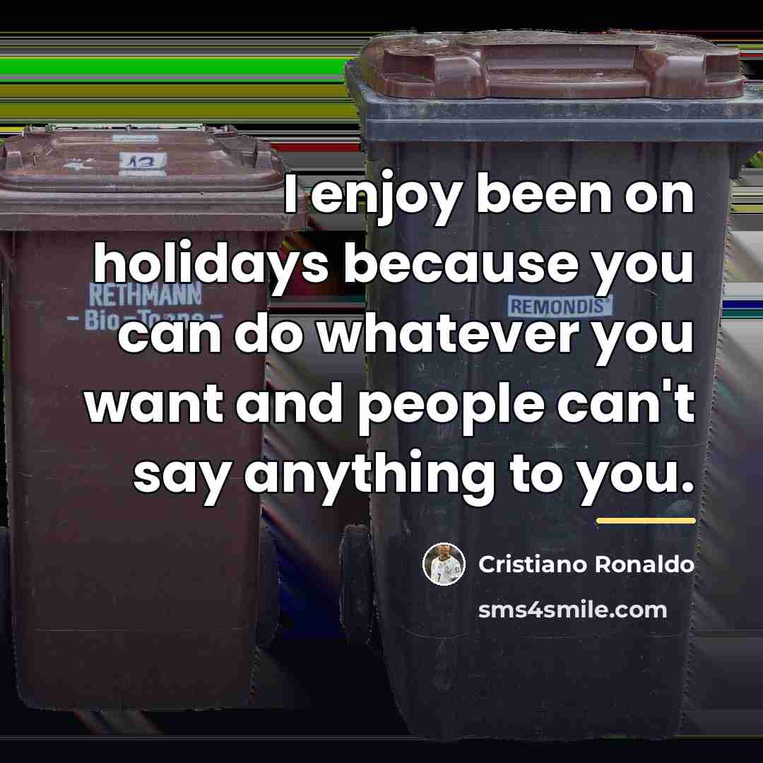 “I enjoy been on holidays because you can do whatever…” quote by Cristiano Ronaldo
