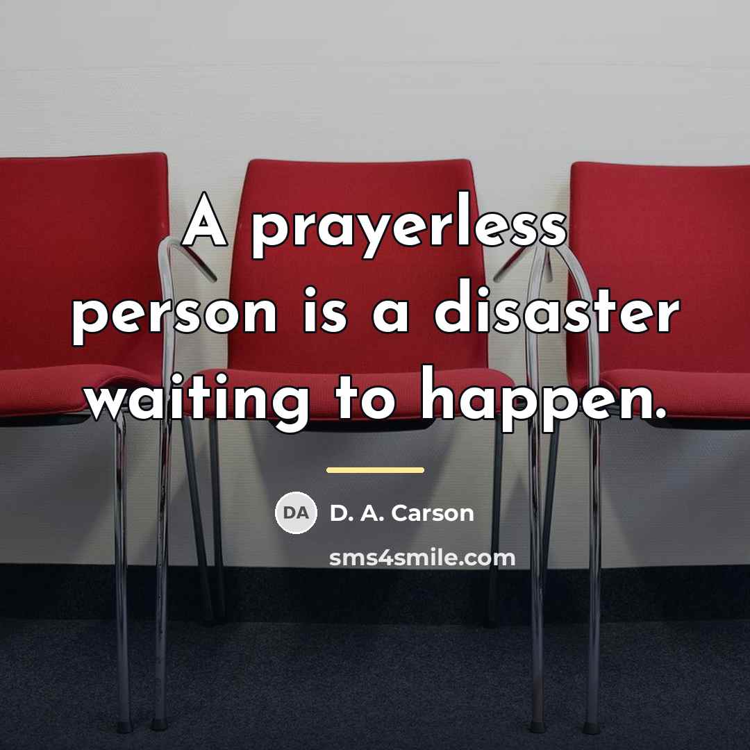 “A prayerless person is a disaster waiting to happen.…” quote by D. A. Carson