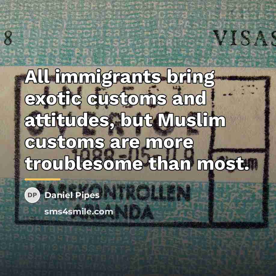 “All immigrants bring exotic customs and attitudes, but Muslim customs…” quote by Daniel Pipes
