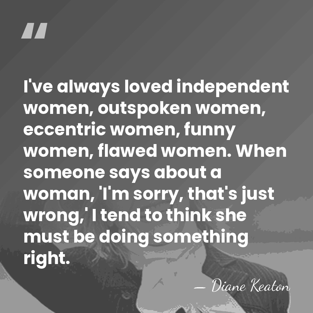 I've always loved independent women, outspoken women, eccentric women, funny women, flawed&hellip; - Diane Keaton