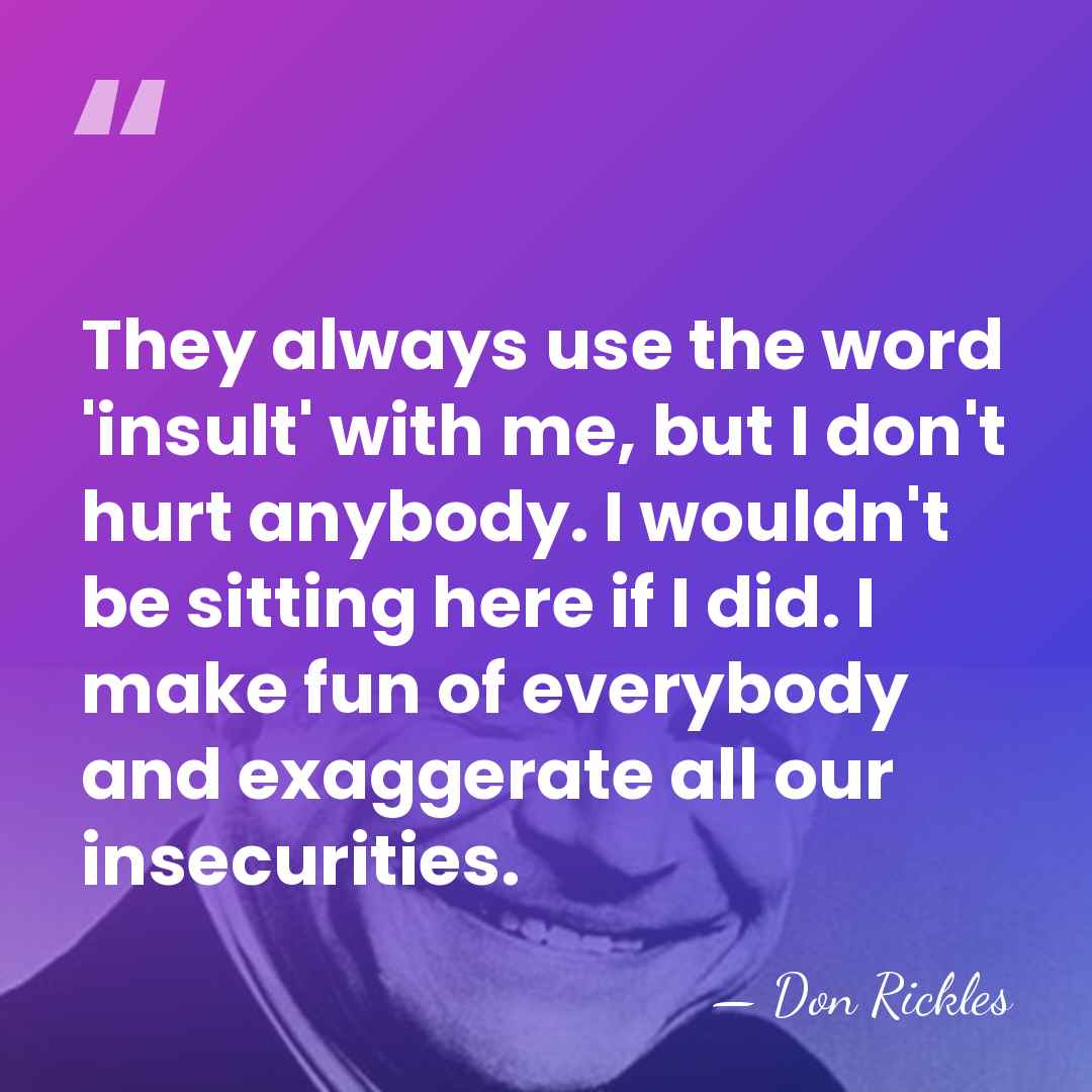 They always use the word 'insult' with me, but I don't hurt&hellip; - Don Rickles