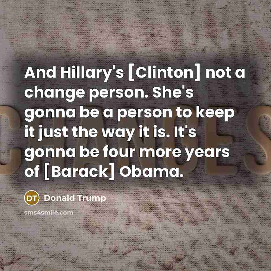 “And Hillary's [Clinton] not a change person. She's gonna be…” quote by Donald Trump