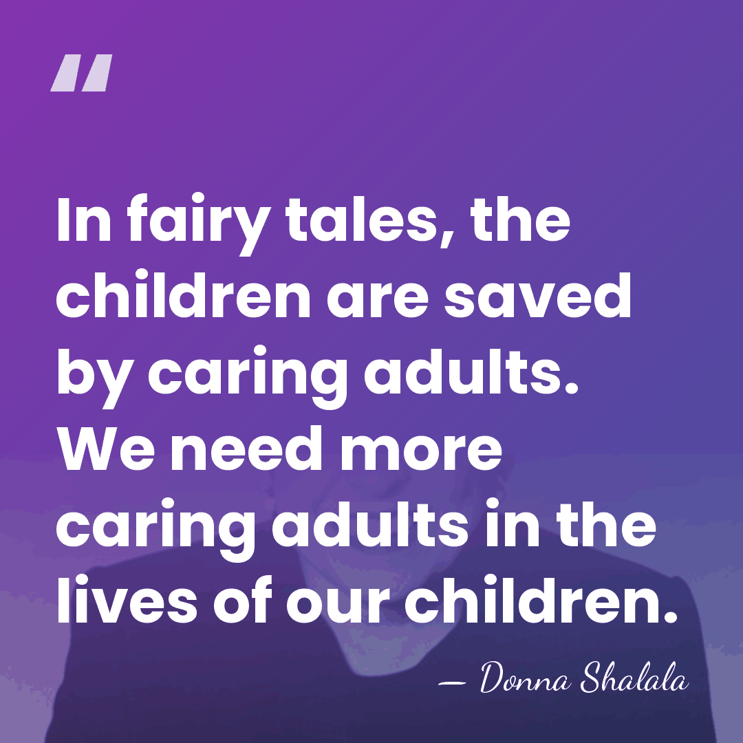 In fairy tales, the children are saved by caring adults. We need&hellip; - Donna Shalala