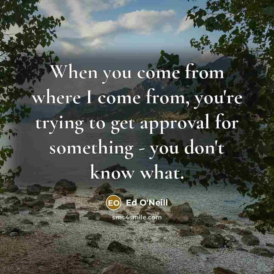 “When you come from where I come from, you're trying…” quote by Ed O'Neill