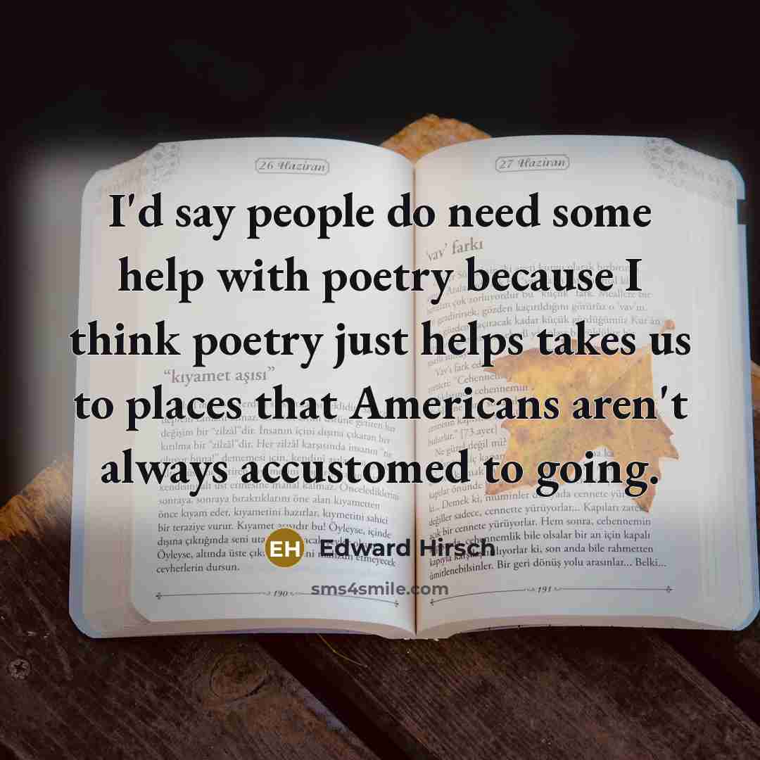 “I'd say people do need some help with poetry because…” quote by Edward Hirsch