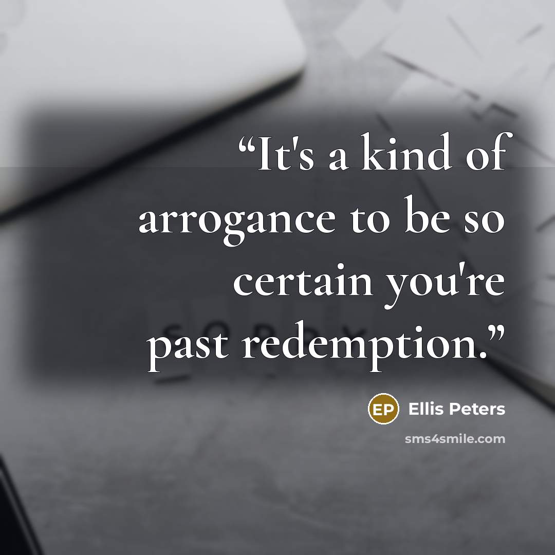 “It's a kind of arrogance to be so certain you're past redemption.” quote by Ellis Peters
