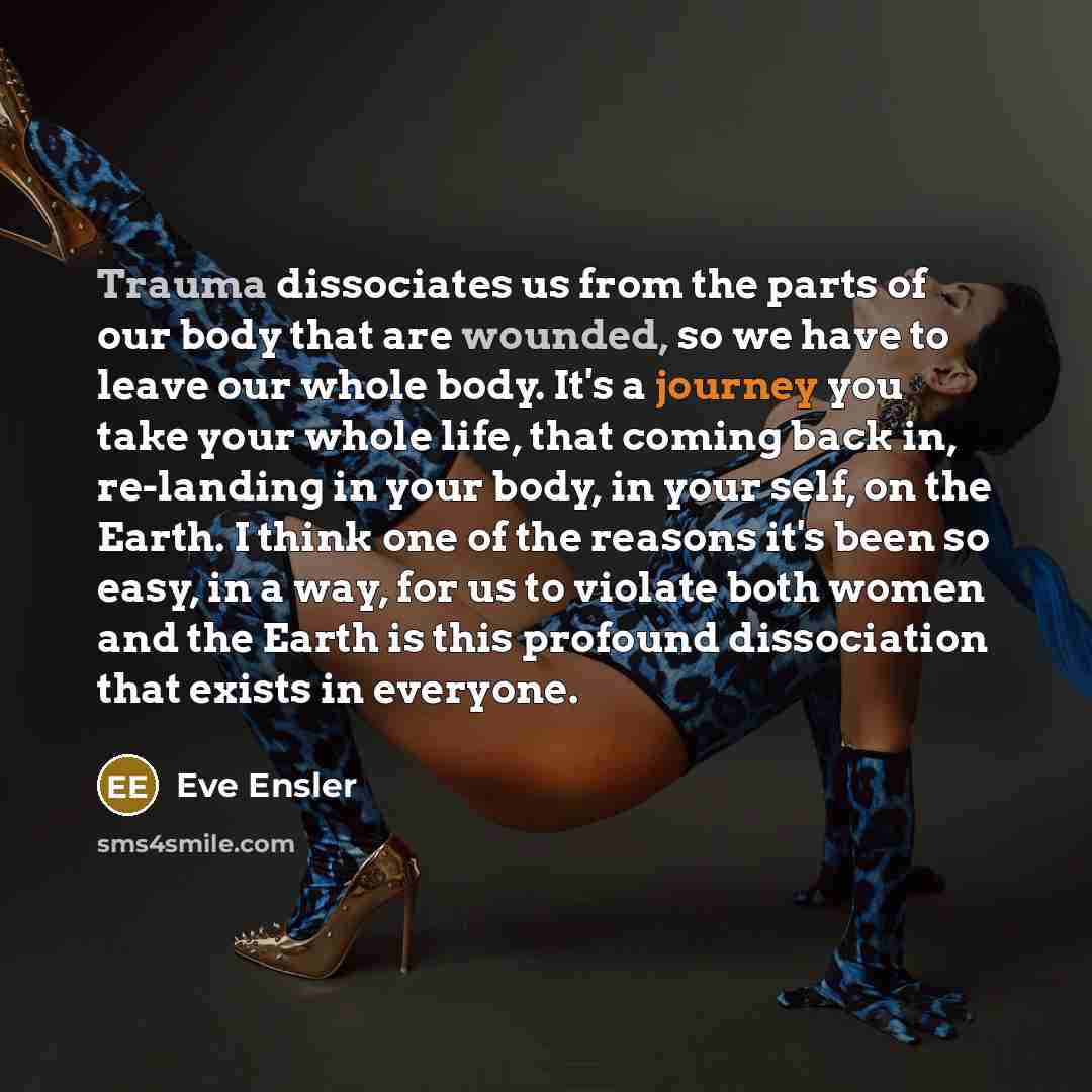“Trauma dissociates us from the parts of our body that…” quote by Eve Ensler