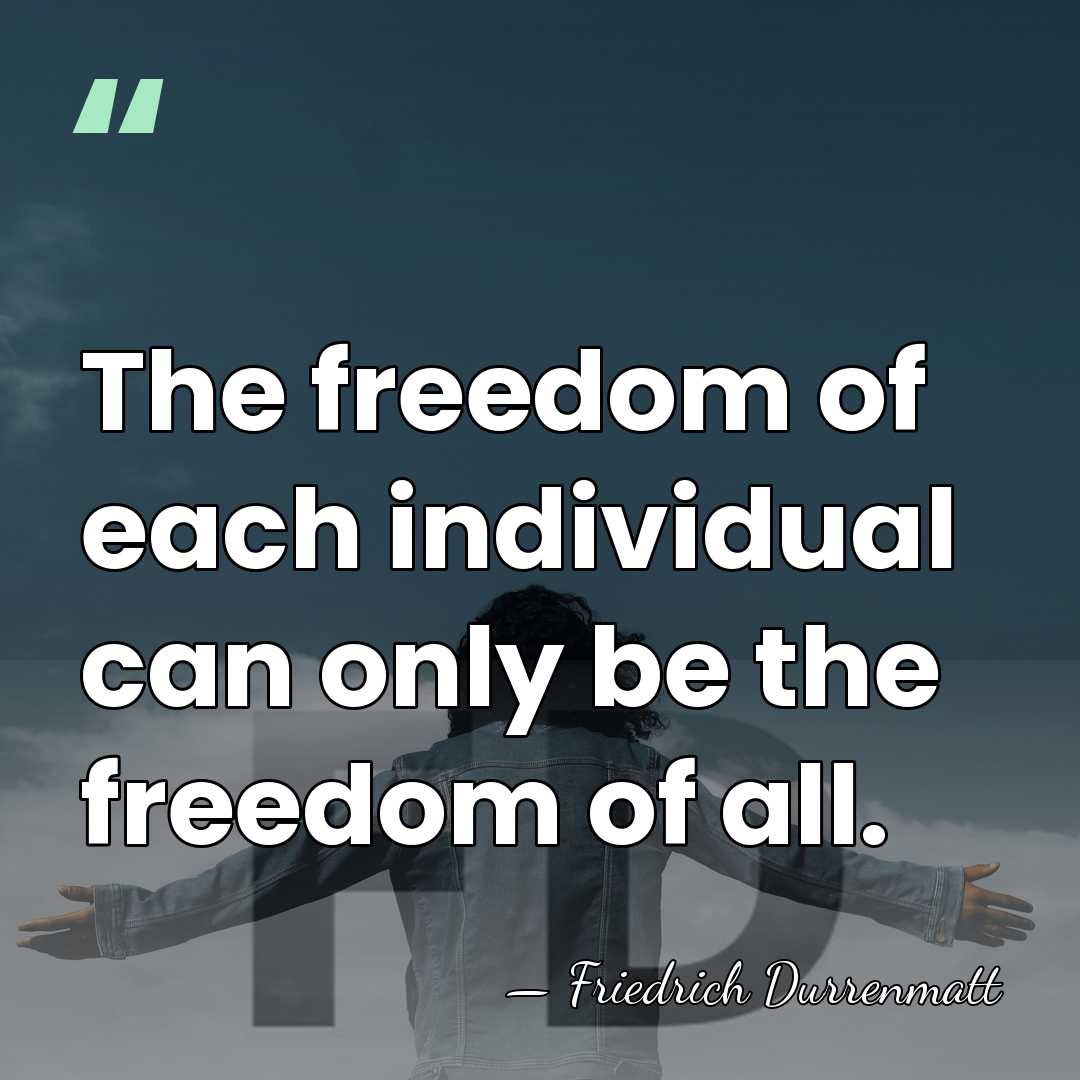 The freedom of each individual can only be the freedom of all. - Friedrich Durrenmatt