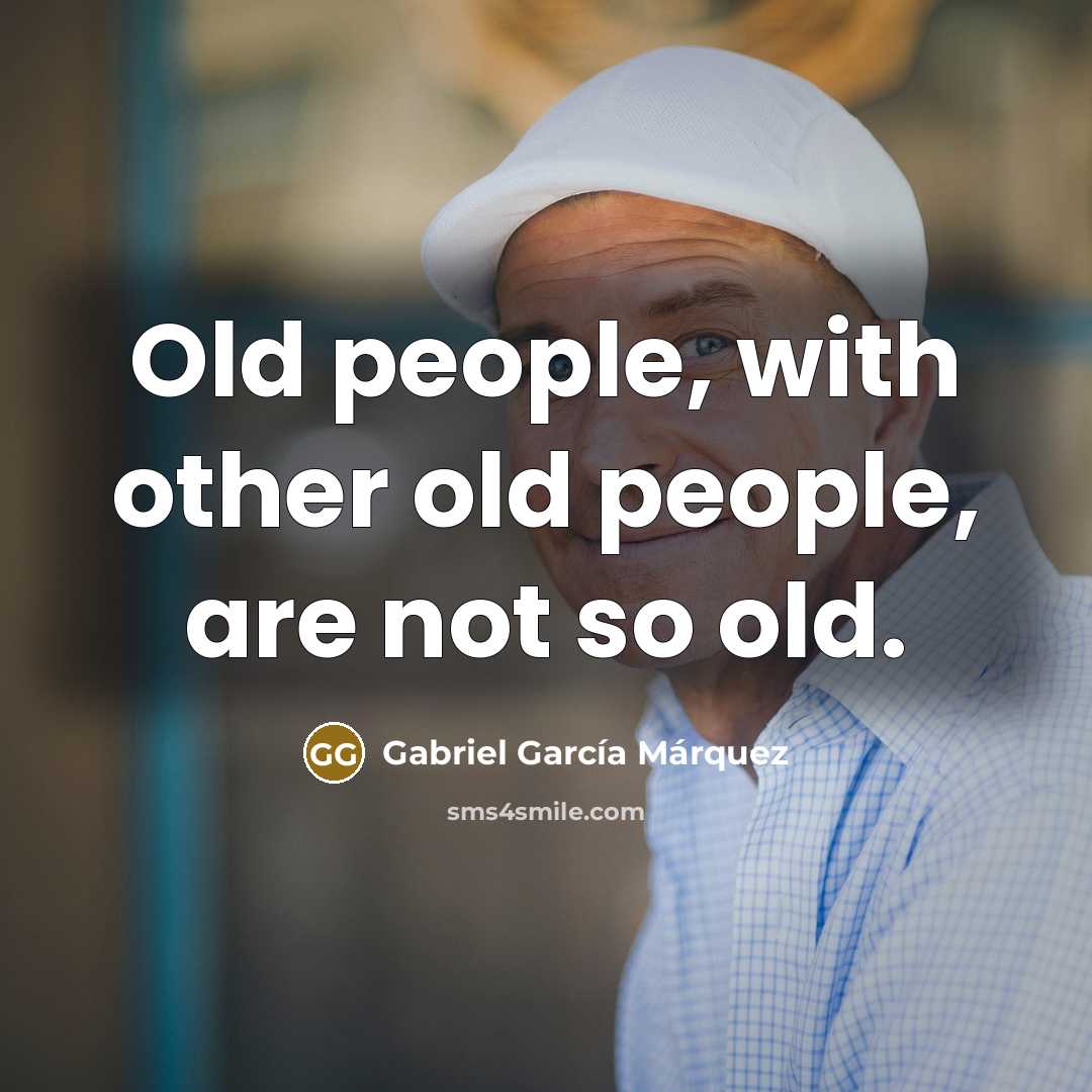 “Old people, with other old people, are not so old.…” quote by Gabriel Garcia Marquez
