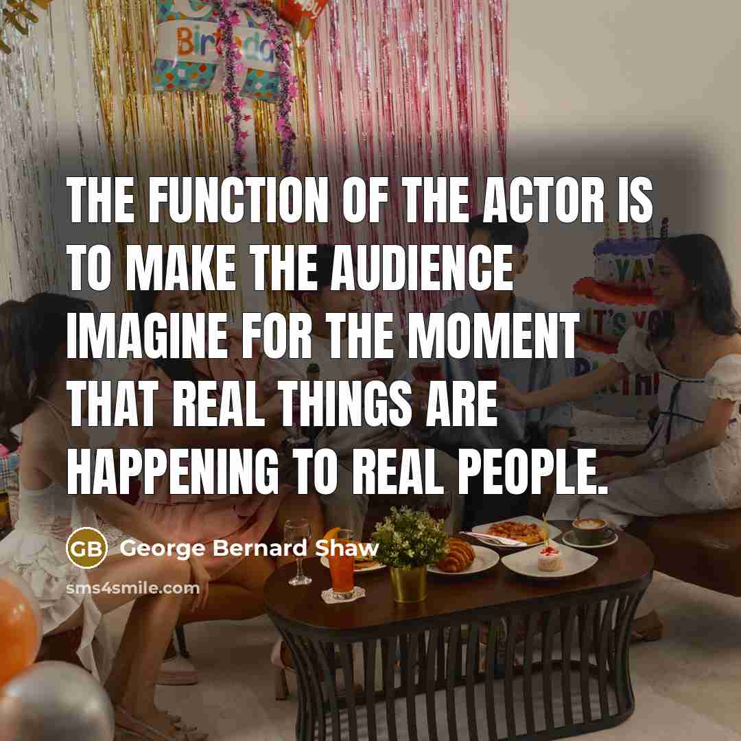 “The function of the actor is to make the audience…” quote by George Bernard Shaw