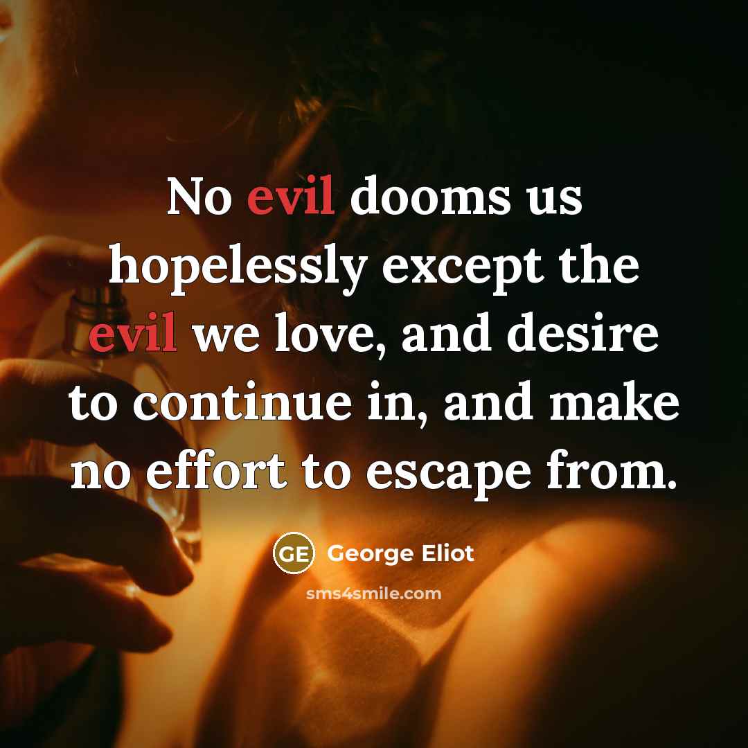 “No evil dooms us hopelessly except the evil we love,…” quote by George Eliot