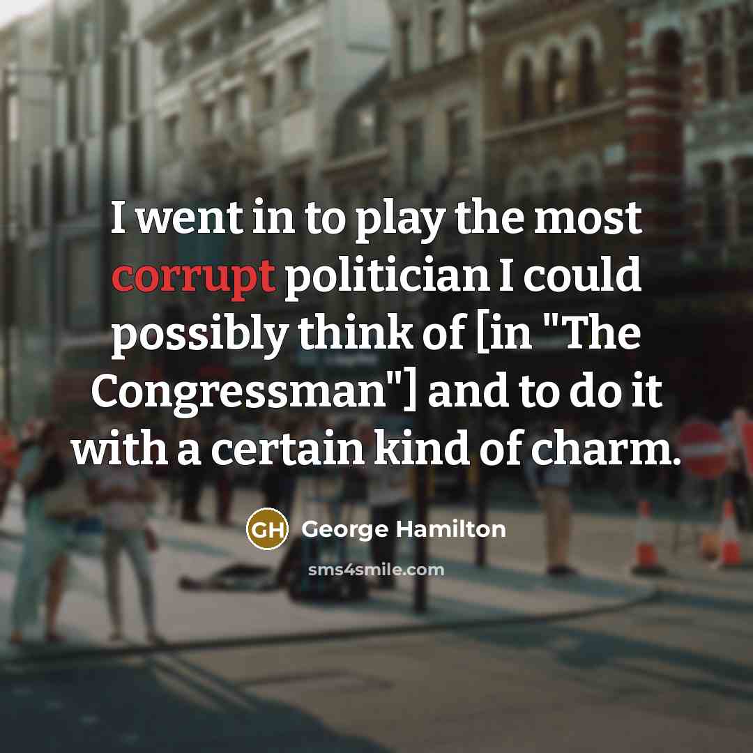 “I went in to play the most corrupt politician I…” quote by George Hamilton