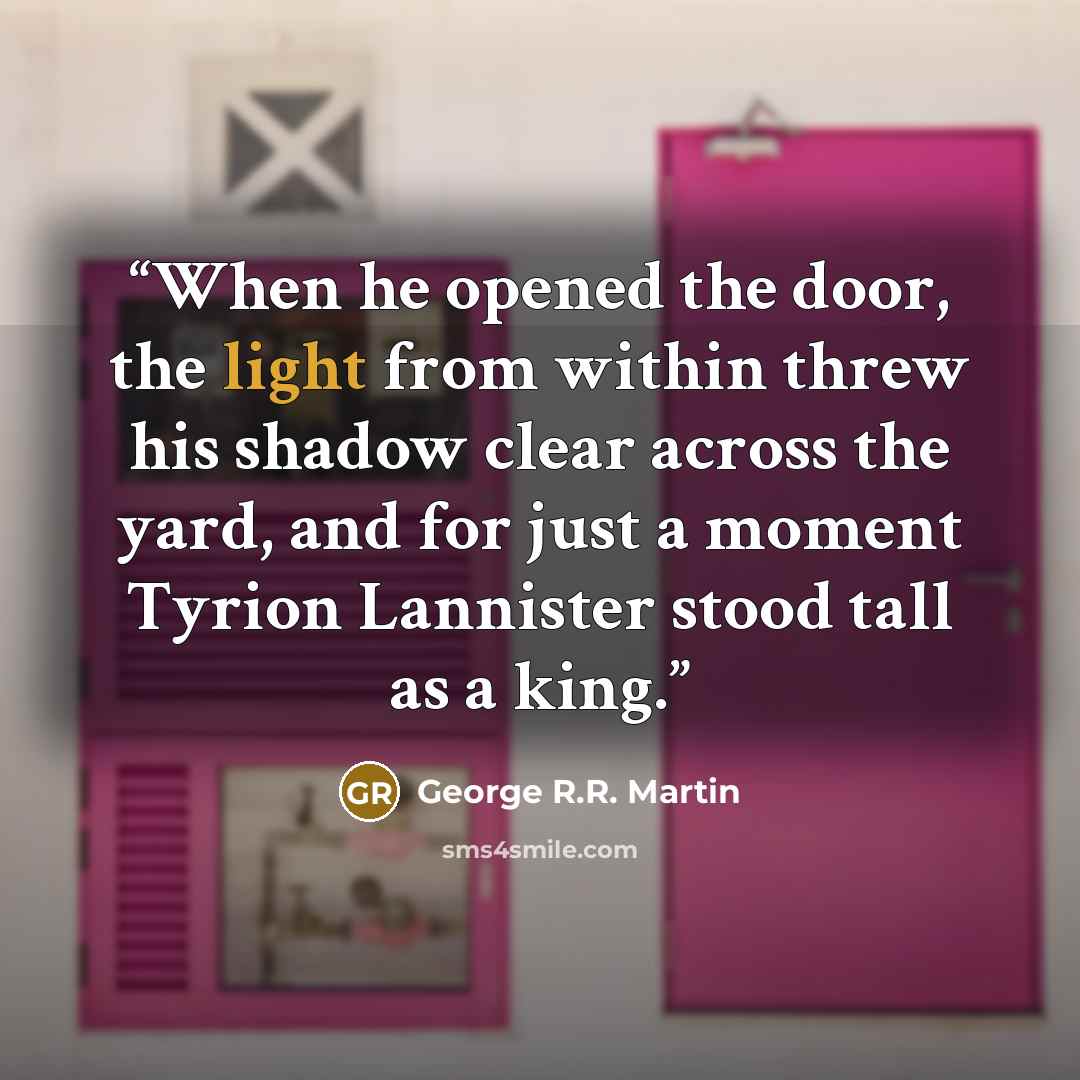 “When he opened the door, the light from within threw his shadow clear across the yard, and for just a moment Tyrion Lannister stood tall as a king.” quote by George R.R. Martin