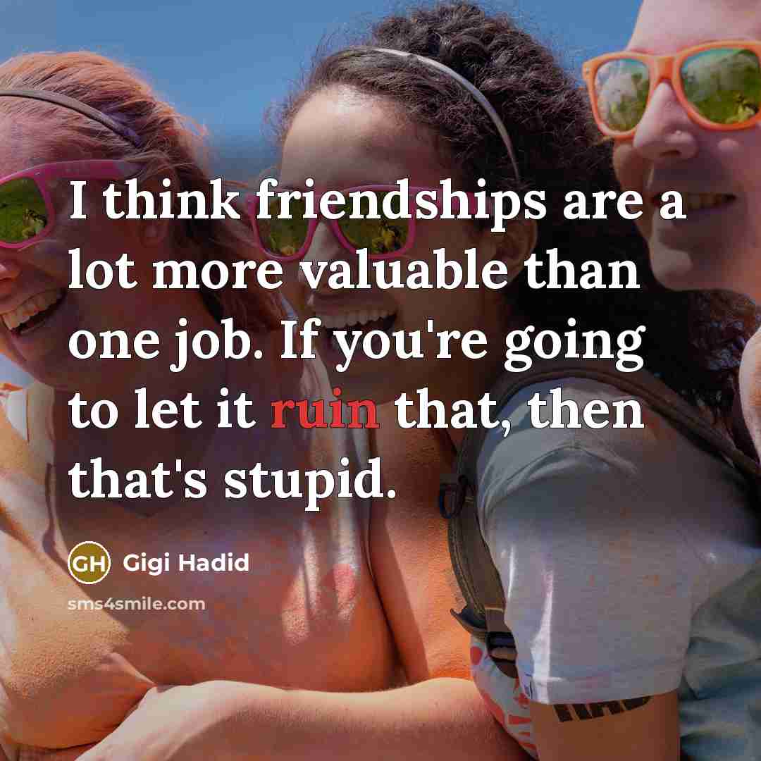 “I think friendships are a lot more valuable than one…” quote by Gigi Hadid