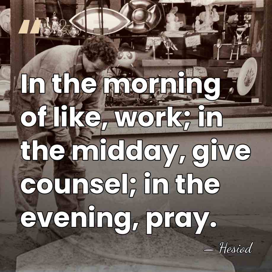 In the morning of like, work; in the midday, give counsel; in&hellip; - Hesiod