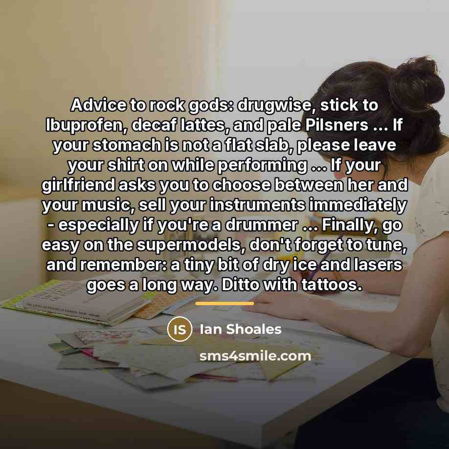 “Advice to rock gods: drugwise, stick to Ibuprofen, decaf lattes,…” quote by Ian Shoales
