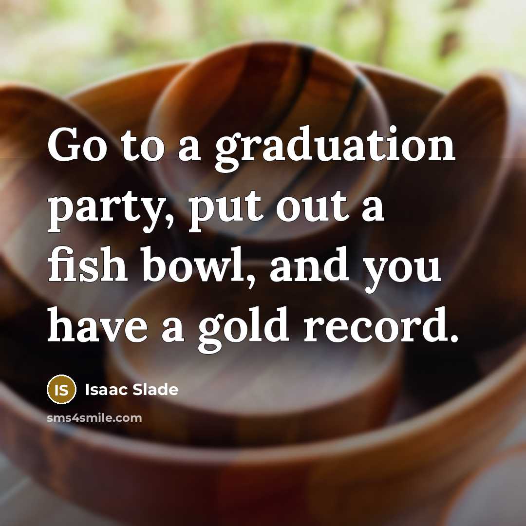 “Go to a graduation party, put out a fish bowl,…” quote by Isaac Slade